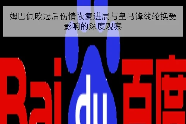 姆巴佩欧冠后伤情恢复进展与皇马锋线轮换受影响的深度观察